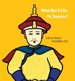 What Was It Like, Mr. Emperor?: Life in China's Forbidden City by Nancy S. Steinhardt, Chiu Kwong-chiu