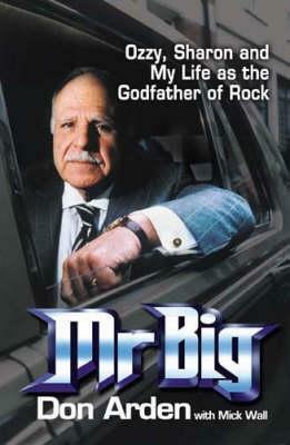 MR Big: Ozzy, Sharon and My Life as the Godfather of Rock. Don Arden with Mick Wall by Don Arden, Mick Wall