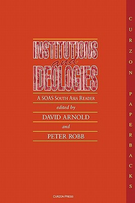 Institutions and Ideologies: A SOAS South Asia Reader by Peter Robb, David Arnold