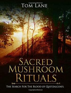 Sacred Mushroom Rituals: The Search for the Blood of Quetzalcoatl by Joe Lane, Tom Lane