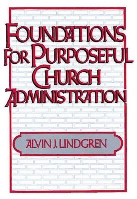 Foundations for Purposeful Church Administration by Alvin J. Lindgren