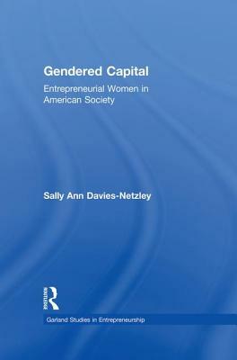 Gendered Capital: Entrepreneurial Women in American Enterprise by Sally Ann Davies-Netzley