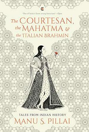 The Courtesan, the Mahatma and the Italian Brahmin: Tales from Indian History by Manu S. Pillai