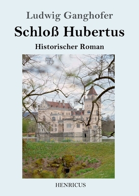 Schloß Hubertus: Historischer Roman by Ludwig Ganghofer