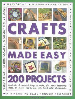 Crafts Made Easy: 200 Projects: Hundreds of Beautiful Things to Make, Plus Home Decorating Ideas, All Shown Step-By-Step with Over 1750 Colour Photographs by Simona Hill