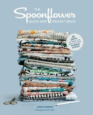 The Spoonflower Quick-Sew Project Book: 34 Diys to Make the Most of Your Fabric Stash by Anda Corrie