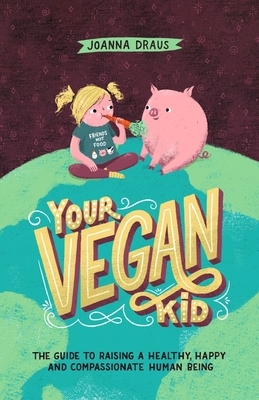 Your Vegan Kid: The guide to raising a healthy, happy and compassionate human being by 