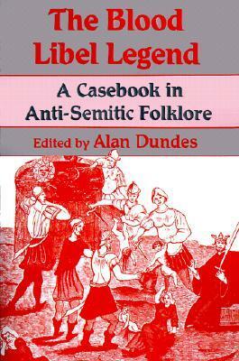The Blood Libel Legend: A Casebook in Anti-Semitic Folklore by Alan Dundes