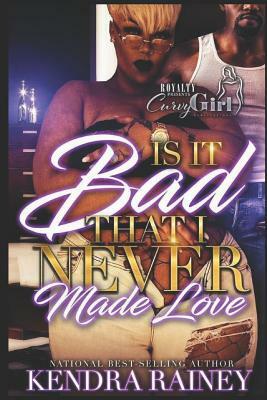 Is It Bad That I Never Made Love? by Kendra Rainey