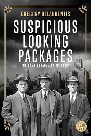 Suspicious Looking Packages - The Bomb Squad: A Crime Story by Gregory Delaurentis