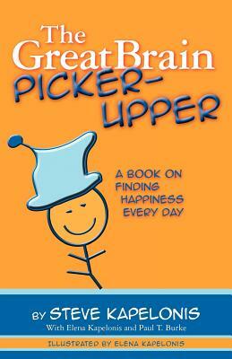 The Great Brain Picker-Upper: A Book on Finding Happiness Every Day by Steve Kapelonis, Elena Kapelonis, Paul T. Burke