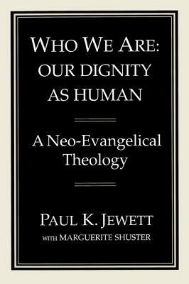 Who We Are: Our Dignity as Human: A Neo-Evangelical Theology by Paul King Jewett