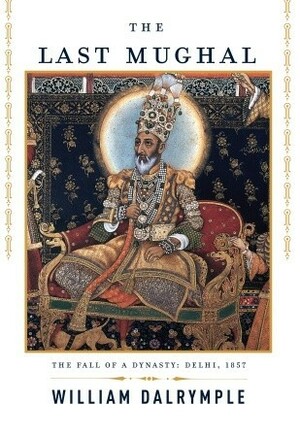 The Last Mughal: The Fall of Delhi, 1857 by William Dalrymple