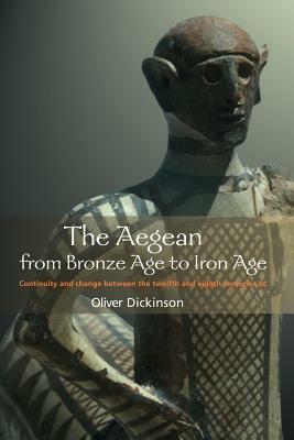 The Aegean from Bronze Age to Iron Age: Continuity and Change Between the Twelfth and Eighth Centuries BC by Oliver Dickinson