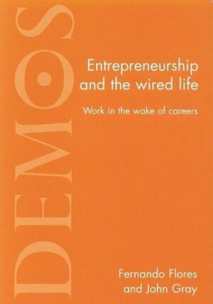 Entrepreneurship And The Wired Life: Work In The Wake Of Careers by Fernando Flores, John N. Gray
