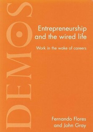 Entrepreneurship And The Wired Life: Work In The Wake Of Careers by John N. Gray, Fernando Flores