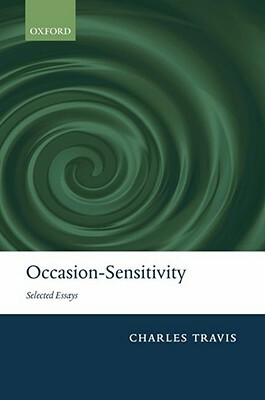 Occasion-Sensitivity: Selected Essays by Charles Travis