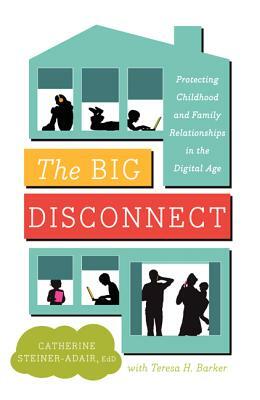 The Big Disconnect: Protecting Childhood and Family Relationships in the Digital Age by Teresa H. Barker, Catherine Steiner-Adair