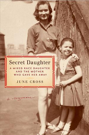 Secret Daughter: A Mixed-Race Daughter and the Mother Who Gave Her Away by June Cross