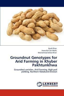 Groundnut Genotypes for Arid Farming in Khyber Pakhtunkhwa by Nasrullah Jan Malik, Ayub Khan, Muhammad Idress Khan