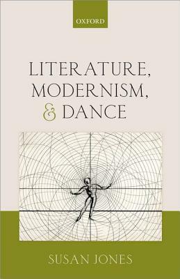 Literature, Modernism, and Dance by Susan Jones