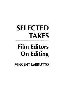 Selected Takes: Film Editors on Editing by Vincent LoBrutto