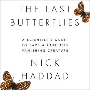 The Last Butterflies: A Scientist's Quest to Save a Rare and Vanishing Creature by Nick Haddad