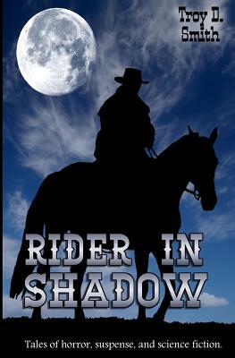Rider in Shadow: Tales of Horror, Suspense, and Science Fiction by Troy D. Smith