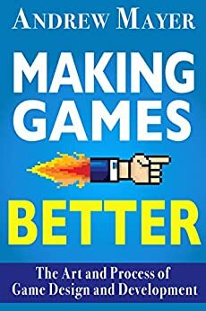 Making Games Better: The Art and Process of Game Design and Development by Andrew Mayer