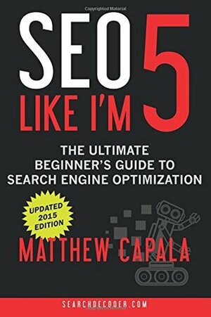 SEO Like I'm 5: The Ultimate Beginner's Guide to Search Engine Optimization by Matthew Capala, Steve Baldwin, Kevin Lee