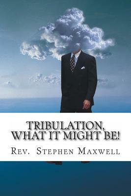 Tribulation, What it might be!: The Danger Days by Stephen Cortney Maxwell