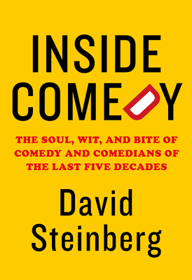 Inside Comedy: The Soul, Wit, and Bite of Comedy and Comedians of the Last Five Decades by David Steinberg