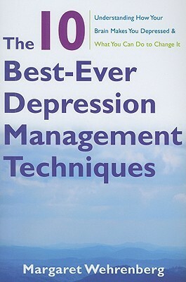 The 10 Best-Ever Depression Management Techniques: Understanding How Your Brain Makes You Depressed and What You Can Do to Change It by Margaret Wehrenberg