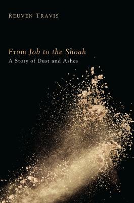 From Job to the Shoah: A Story of Dust and Ashes by Reuven Travis