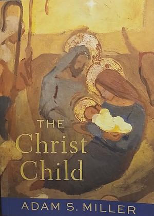 The Christ Child  by Adam S Miller