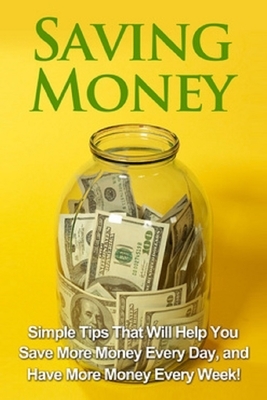Saving Money: Simple tips that will help you save more money every day, and have more money every week! by Michael Benson