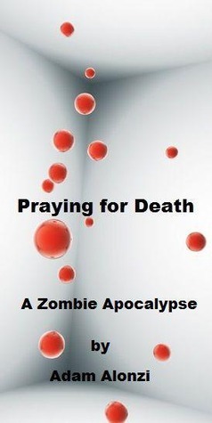 Praying for Death: A Zombie Apocalypse by Adam Alonzi