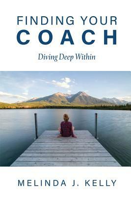 Finding Your Coach: Diving Deep Within by Melinda J. Kelly