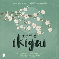 Ikigai: Het Japanse geheim voor een lang en gelukkig leven by Francesc Miralles, Héctor García