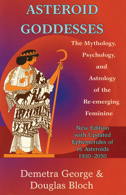 Asteroid Goddesses: The Mythology, Psychology, and Astrology of the Re-Emerging Feminine by Demetra George, Douglas Bloch