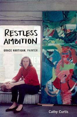 Restless Ambition: Grace Hartigan, Painter by Cathy Curtis