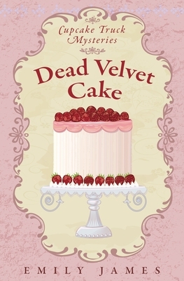 Dead Velvet Cake: Cupcake Truck Mysteries by Emily James
