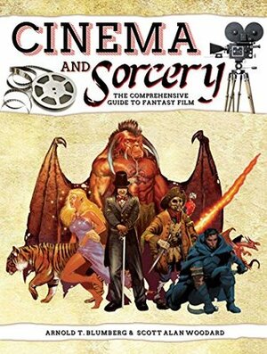 Cinema & Sorcery: The Comprehensive Guide to Fantasy Film by Arnold T. Blumberg, Scott A. Woodard, Jessica Kristine