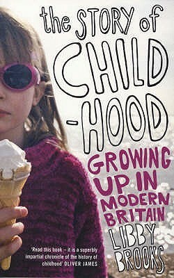 The Story Of Childhood: Growing Up In Modern Britain by Libby Brooks