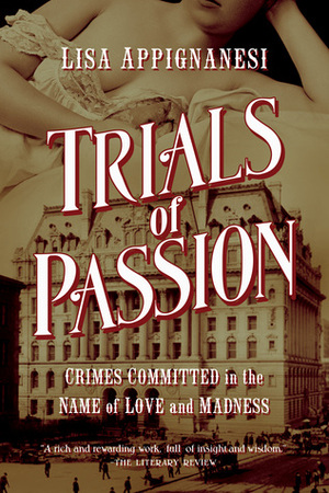 Trials of Passion: Crimes Committed in the Name of Love and Madness by Lisa Appignanesi