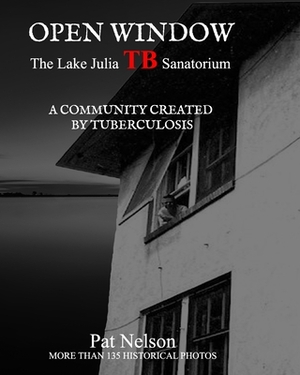 Open Window: The Lake Julia TB Sanatorium A community created by tuberculosis by Pat Nelson
