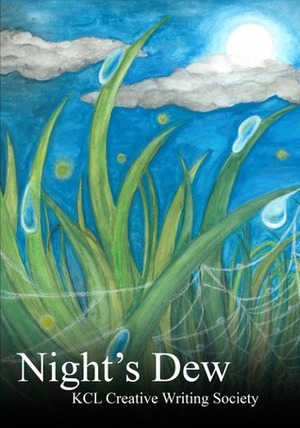 Night's Dew by Argula Rublack, David Lowry, KCL Creative Writing Society, Mirjana Govedarica, Emily Nelson, Hussain Ajina, Anissa Putois, Agamemnon Apostolou, Navleen Kalsi