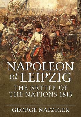 Napoleon at Leipzig: The Battle of the Nations 1813 by George Nafziger