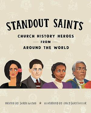 Standout Saints: Church History Heroes From Around the World by Emily Shay, Sierra Wilson, Sierra Wilson