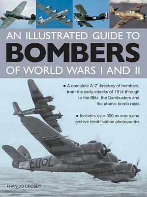 An Illustrated Guide to Bombers of World War I and II: A Complete A-Z Directory of Bombers, from the Early Attacks of 1914 Through to the Blitz, the D by Francis Crosby
